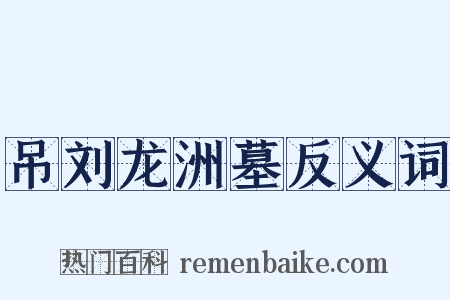 吊刘龙洲墓反义词是什么意思的图片